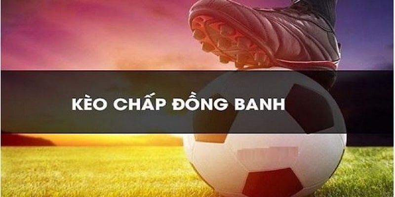 Kinh nghiệm cược kèo chấp đồng banh