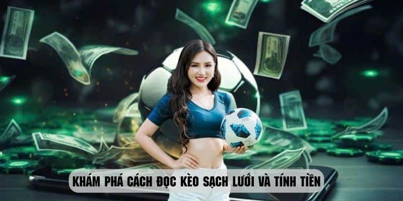 Khám phá cách đọc kèo sạch lưới và tính tiền chi tiết nhất